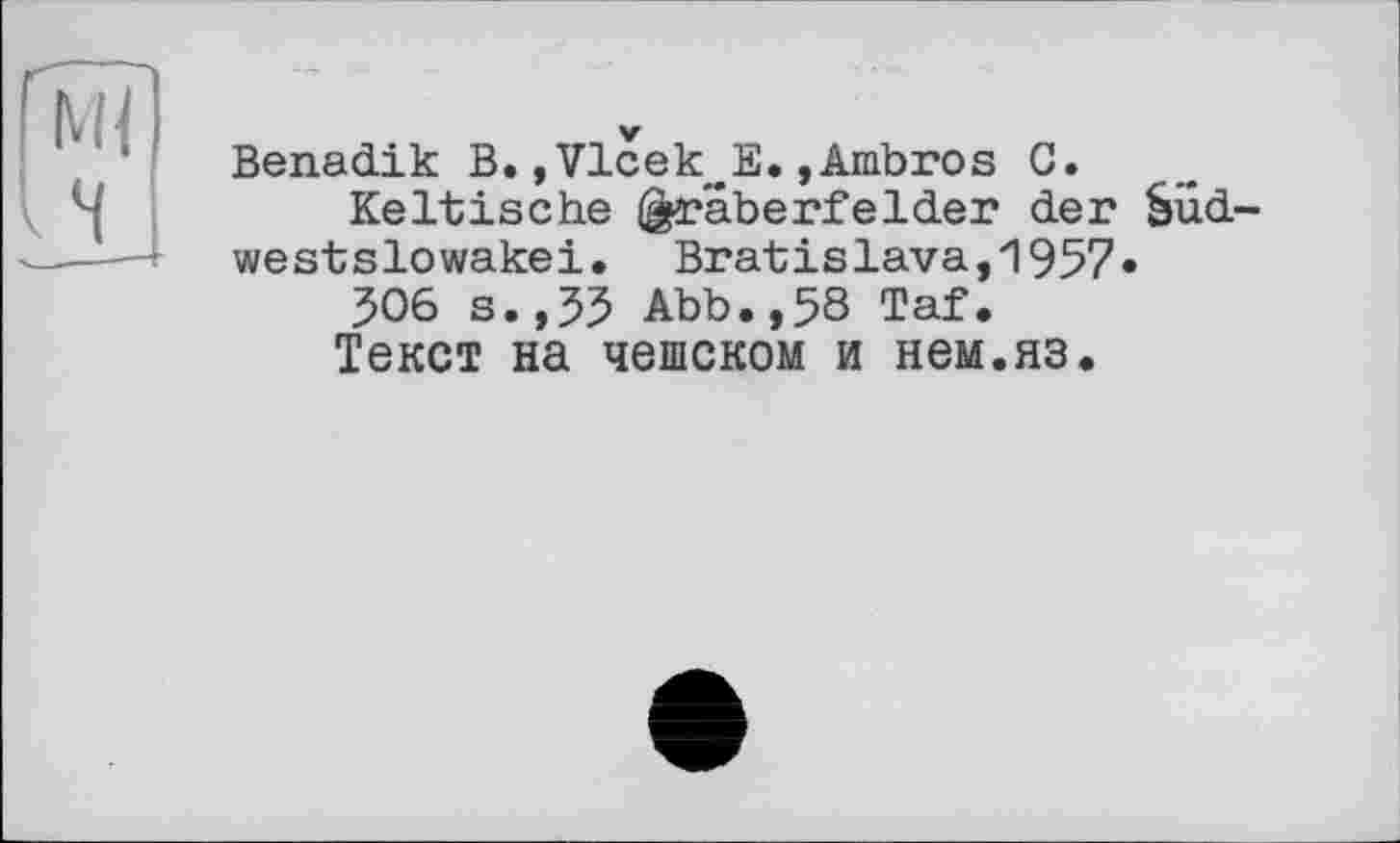 ﻿Benadik B. ,Vlcek~E.,Ambros G.
Keltische Gräberfelder der Süd westslowakei. Bratislava,1957*
506 s., 53 Abb.,58 Taf.
Текст на чешском и нем.яз.